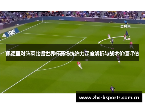 佩德里对阵莱比锡世界杯赛场统治力深度解析与战术价值评估