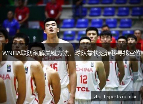 WNBA联防破解关键方法,球队靠快速转移寻找空位 WNBA联防破解关键方法,球队靠快速转移寻找空位