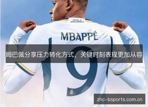姆巴佩分享压力转化方式,关键时刻表现更加从容 姆巴佩分享压力转化方式,关键时刻表现更加从容