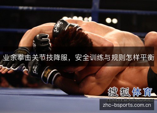 业余拳击关节技降服,安全训练与规则怎样平衡 业余拳击关节技降服,安全训练与规则怎样平衡